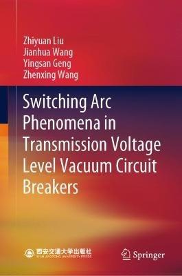 Switching Arc Phenomena in Transmission Voltage Level Vacuum Circuit Breakers - Zhiyuan Liu,Jianhua Wang,Yingsan Geng - cover