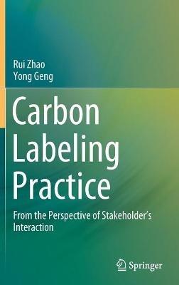 Carbon Labeling Practice: From the Perspective of Stakeholder’s Interaction - Rui Zhao,Yong Geng - cover