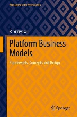 Platform Business Models: Frameworks, Concepts and Design - R. Srinivasan - cover