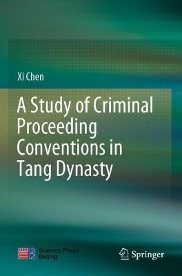 A Study of Criminal Proceeding Conventions in Tang Dynasty - Xi Chen - cover