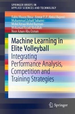 Machine Learning in Elite Volleyball: Integrating Performance Analysis, Competition and Training Strategies - Rabiu Muazu Musa,Anwar P. P. Abdul Majeed,Muhammad Zuhaili Suhaimi - cover