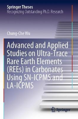 Advanced and Applied Studies on Ultra-Trace Rare Earth Elements (REEs) in Carbonates Using SN-ICPMS and LA-ICPMS - Chung-Che Wu - cover