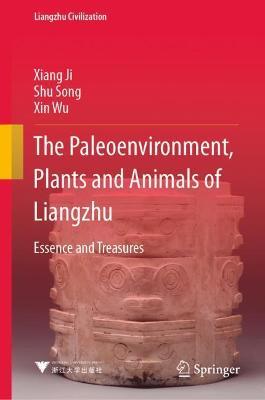 The Paleoenvironment, Plants and Animals of Liangzhu: Essence and Treasures - Xiang Ji,Shu Song,Xin Wu - cover