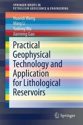 Practical Geophysical Technology and Application for Lithological Reservoirs - Huandi Wang,Ming Li,Yadong Wu - cover