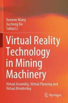 Virtual Reality Technology in Mining Machinery: Virtual Assembly, Virtual Planning and Virtual Monitoring - Xuewen Wang,Jiacheng Xie,Suhua Li - cover