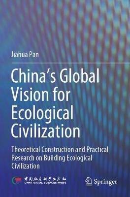 China‘s Global Vision for Ecological Civilization: Theoretical Construction and Practical Research on Building Ecological Civilization - Jiahua Pan - cover