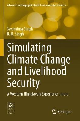Simulating Climate Change and Livelihood Security: A Western Himalayan Experience, India - Swarnima Singh,R. B. Singh - cover