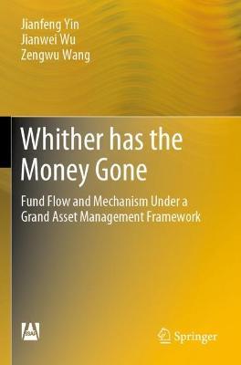 Whither has the Money Gone: Fund Flow and Mechanism Under a Grand Asset Management Framework - Jianfeng Yin,Jianwei Wu,Zengwu Wang - cover