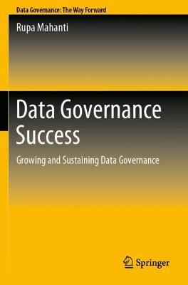 Data Governance Success: Growing and Sustaining Data Governance - Rupa Mahanti - cover