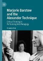 Marjorie Barstow and the Alexander Technique: Critical Thinking in Performing Arts Pedagogy - Amanda Cole - cover