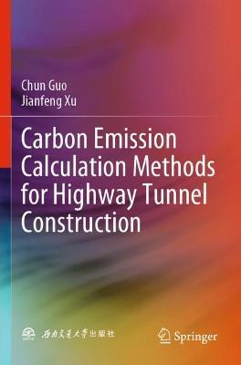 Carbon Emission Calculation Methods for Highway Tunnel Construction - Chun Guo,Jianfeng Xu - cover