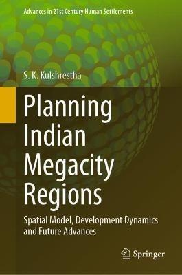 Planning Indian Megacity Regions: Spatial Model, Development Dynamics and Future Advances - S. K. Kulshrestha - cover