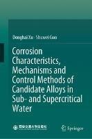 Corrosion Characteristics, Mechanisms and Control Methods of Candidate Alloys in Sub- and Supercritical Water - Donghai Xu,Shuwei Guo - cover