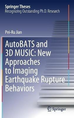 AutoBATS and 3D MUSIC: New Approaches to Imaging Earthquake Rupture Behaviors - Pei-Ru Jian - cover