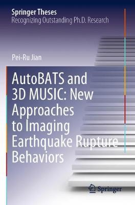 AutoBATS and 3D MUSIC: New Approaches to Imaging Earthquake Rupture Behaviors - Pei-Ru Jian - cover