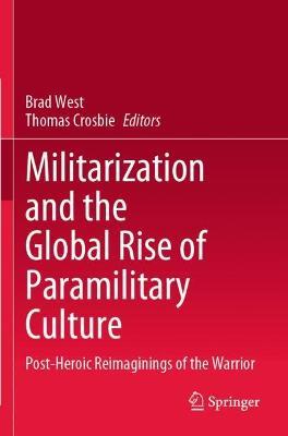 Militarization and the Global Rise of Paramilitary Culture: Post-Heroic Reimaginings of the Warrior - cover