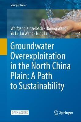 Groundwater overexploitation in the North China Plain: A path to sustainability - Wolfgang Kinzelbach,Haijing Wang,Yu Li - cover