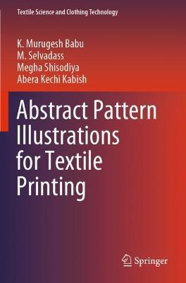 Abstract Pattern Illustrations for Textile Printing - K. Murugesh Babu,M. Selvadass,Megha Shisodiya - cover