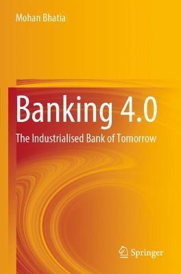 Banking 4.0: The Industrialised Bank of Tomorrow - Mohan Bhatia - cover