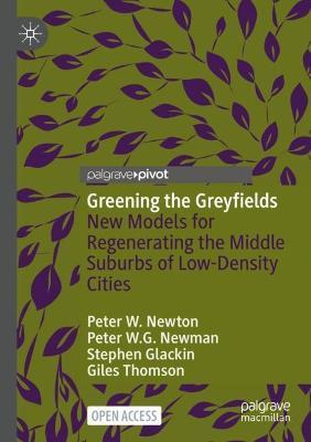 Greening the Greyfields: New Models for Regenerating the Middle Suburbs of Low-Density Cities - Peter W. Newton,Peter W.G. Newman,Stephen Glackin - cover