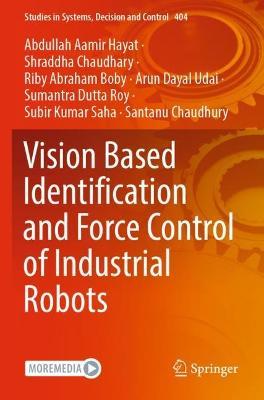 Vision Based Identification and Force Control of Industrial Robots - Abdullah Aamir Hayat,Shraddha Chaudhary,Riby Abraham Boby - cover