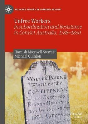 Unfree Workers: Insubordination and Resistance in Convict Australia, 1788-1860 - Hamish Maxwell-Stewart,Michael Quinlan - cover