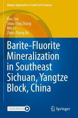 Barite-Fluorite Mineralization in Southeast Sichuan, Yangtze Block, China - Hao Zou,Shou-Ting Zhang,Min Li - cover