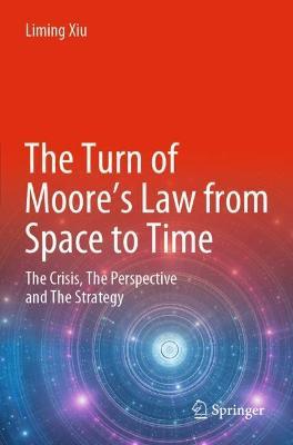 The Turn of Moore’s Law from Space to Time: The Crisis, The Perspective and The Strategy - Liming Xiu - cover
