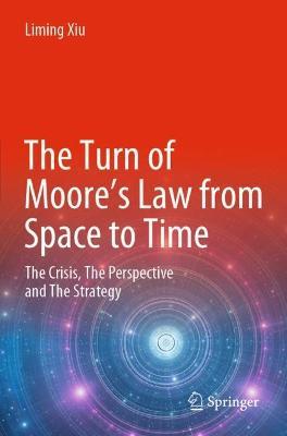 The Turn of Moore's Law from Space to Time: The Crisis, The Perspective and The Strategy - Liming Xiu - cover