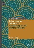 Urban Informal Settlements: Chengzhongcun and Chinese Urbanism - Yannan Ding - cover