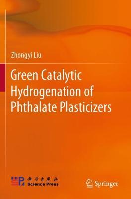 Green Catalytic Hydrogenation of Phthalate Plasticizers - Zhongyi Liu - cover