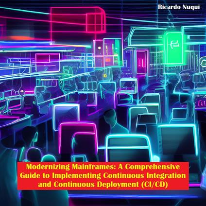 Modernizing Mainframes: A Comprehensive Guide to Implementing Continuous Integration and Continuous Deployment (CI/CD)
