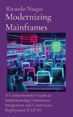 Modernizing Mainframes: A Comprehensive Guide to Implementing Continuous Integration and Continuous Deployment (CI/CD) - Ricardo Nuqui - cover