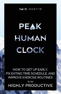 Peak Human Clock: How to Get up Early, Fix Eating Time Schedule, and Improve Exercise Routines to be Highly Productive - Said Hasyim - cover