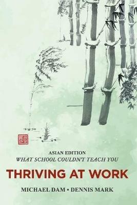 THRIVING AT WORK- Asian Edition- What School Couldn't Teach You: Written For Professionals In Asia - Dennis Mark,Michael Dam - cover