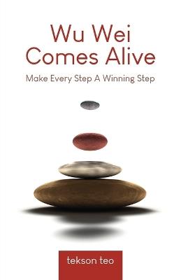 Wu Wei Comes Alive: Make Every Step A Winning Step - Tekson Teo - cover