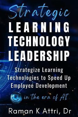 Strategic Learning Technology Leadership: Strategize Learning Technologies to Speed Up Employee Development in the Era of AI - Raman K Attri - cover
