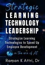 Strategic Learning Technology Leadership: Strategize Learning Technologies to Speed Up Employee Development in the Era of AI