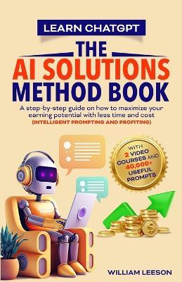 Learn Chatgpt- The AI Solutions Method Book: A Step-By-Step Guide on How to Maximize Your Earning Potential with Less Time and Cost (Intelligent Prompting and Profiting) - William Leeson - cover