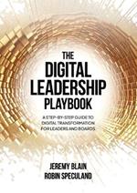 The Digital Leadership Playbook: A Step-by-Step Guide to Digital Transformation for Leaders and Boards