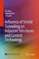 Influence of Shield Tunneling on Adjacent Structures and Control Technology - Zhi Ding,Xinjiang Wei,Yong Wu - cover