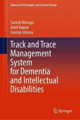 Track and Trace Management System for Dementia and Intellectual Disabilities - Suresh Merugu,Amit Kumar,George Ghinea - cover