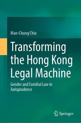 Transforming the Hong Kong Legal Machine: Gender and Familial Law in Jurisprudence - Man-Chung Chiu - cover