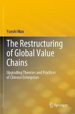 The Restructuring of Global Value Chains: Upgrading Theories and Practices of Chinese Enterprises - Yunshi Mao - cover