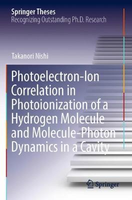 Photoelectron-Ion Correlation in Photoionization of a Hydrogen Molecule and Molecule-Photon Dynamics in a Cavity - Takanori Nishi - cover
