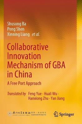Collaborative Innovation Mechanism of GBA in China: A Free Port Approach - Shusong Ba,Peng Shen,Xinning Liang - cover
