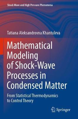 Mathematical Modeling of Shock-Wave Processes in Condensed Matter: From Statistical Thermodynamics to Control Theory - Tatiana Aleksandrovna Khantuleva - cover