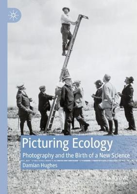 Picturing Ecology: Photography and the birth of a new science - Damian Hughes - cover