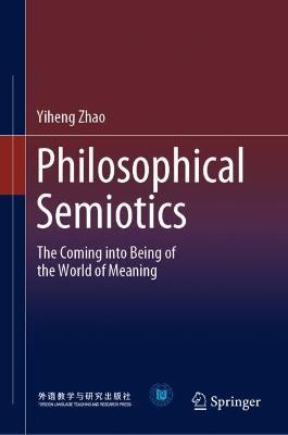 Philosophical Semiotics: The Coming into Being of the World of Meaning - Yiheng Zhao - cover
