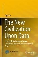 The New Civilization Upon Data: How Big Data Reshapes Human Civilization, Business and the Personal World - Zipei Tu - cover